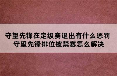 守望先锋在定级赛退出有什么惩罚 守望先锋排位被禁赛怎么解决